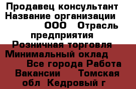 Продавец-консультант › Название организации ­ Bona Dea, ООО › Отрасль предприятия ­ Розничная торговля › Минимальный оклад ­ 80 000 - Все города Работа » Вакансии   . Томская обл.,Кедровый г.